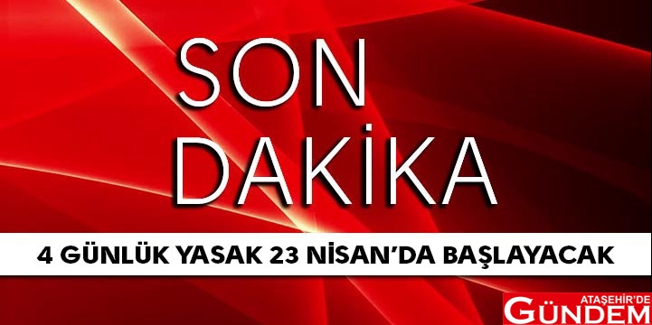 31 İLDE SOKAĞA ÇIKMA YASAĞI 4 GÜNLÜK SOKAĞA ÇIKMA YASAĞI